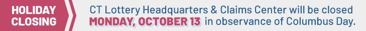 CT Lottery Headquarters and Claims Center will be closed Monday, October 13 in observance of Columbus Day.